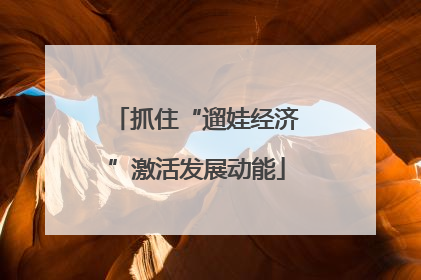 抓住“遛娃经济”激活发展动能