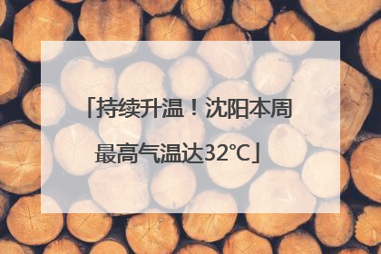 持续升温！沈阳本周最高气温达32℃