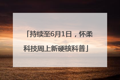 持续至6月1日，怀柔科技周上新硬核科普