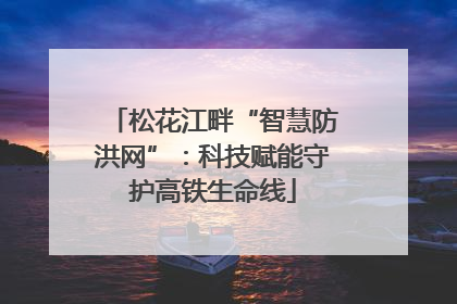 松花江畔“智慧防洪网”：科技赋能守护高铁生命线