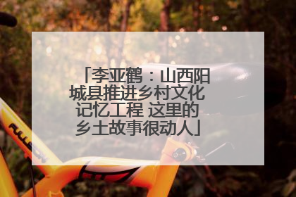 李亚鹤：山西阳城县推进乡村文化记忆工程 这里的乡土故事很动人