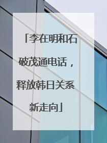 李在明和石破茂通电话，释放韩日关系新走向