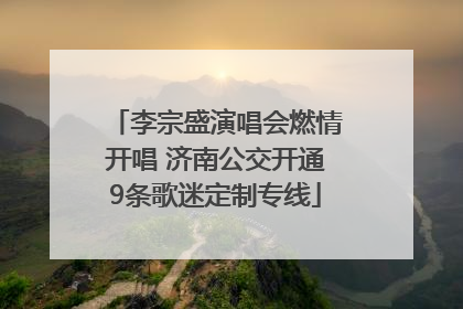 李宗盛演唱会燃情开唱 济南公交开通9条歌迷定制专线