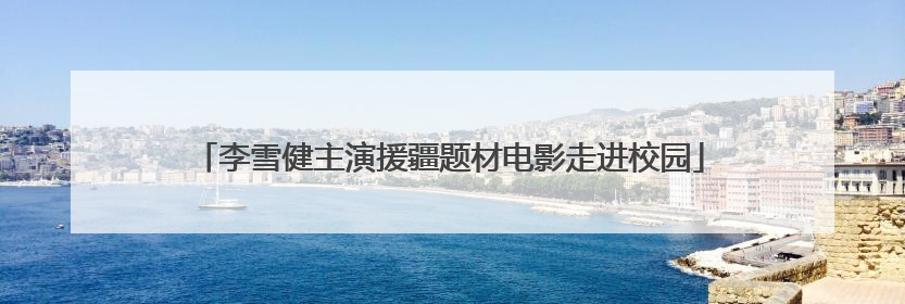 李雪健主演援疆题材电影走进校园