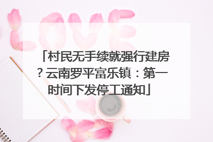 村民无手续就强行建房？云南罗平富乐镇：第一时间下发停工通知