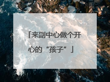 来副中心做个开心的“孩子”
