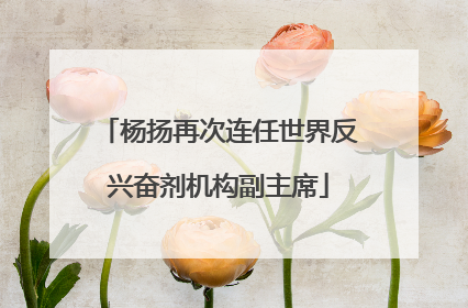 杨扬再次连任世界反兴奋剂机构副主席