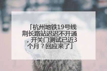 杭州地铁19号线荆长路站迟迟不开通，开关门测试已近3个月？回应来了