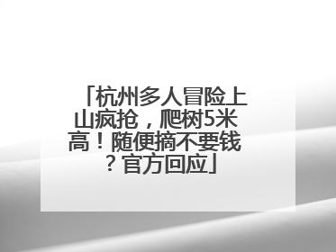 杭州多人冒险上山疯抢，爬树5米高！随便摘不要钱？官方回应