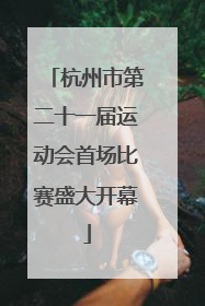 杭州市第二十一届运动会首场比赛盛大开幕