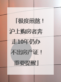 极度煎熬！沪上购房者奔走10年仍办不出房产证！重要提醒