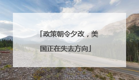 政策朝令夕改，美国正在失去方向