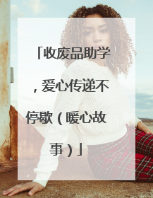 收废品助学，爱心传递不停歇（暖心故事）