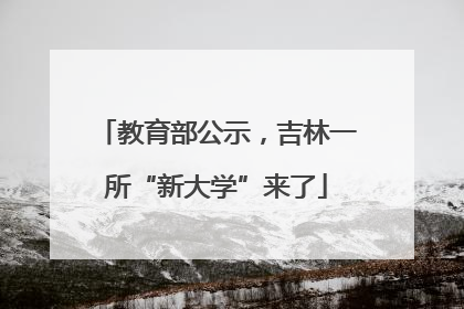 教育部公示，吉林一所“新大学”来了