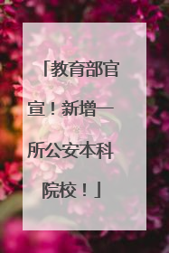 教育部官宣！新增一所公安本科院校！