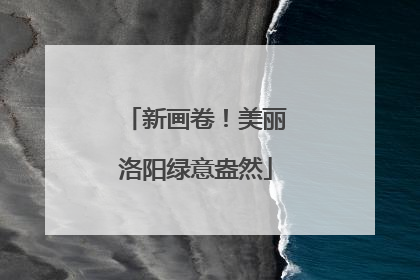新画卷！美丽洛阳绿意盎然