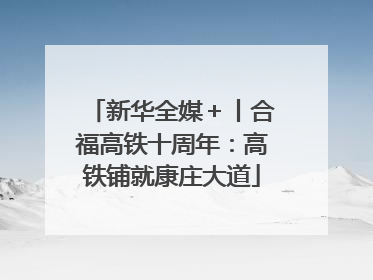 新华全媒＋丨合福高铁十周年：高铁铺就康庄大道
