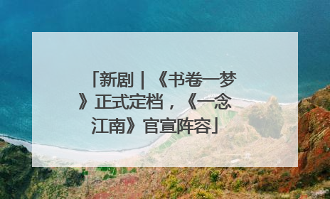 新剧｜《书卷一梦》正式定档，《一念江南》官宣阵容
