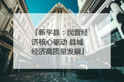 新平县：民营经济核心驱动 县域经济高质量发展