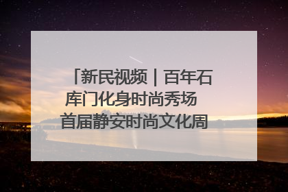 新民视频｜百年石库门化身时尚秀场 首届静安时尚文化周在张园开幕