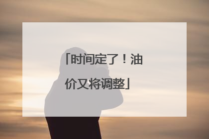 时间定了！油价又将调整