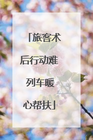 旅客术后行动难 列车暖心帮扶