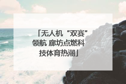 无人机“双赛”领航 廊坊点燃科技体育热潮
