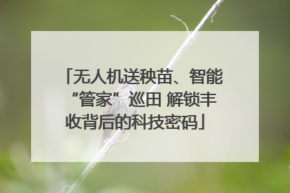 无人机送秧苗、智能“管家”巡田 解锁丰收背后的科技密码
