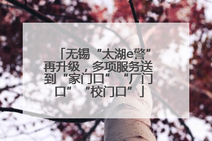 无锡“太湖e警”再升级，多项服务送到“家门口”“厂门口”“校门口”