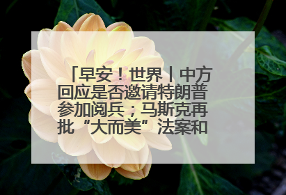 早安！世界丨中方回应是否邀请特朗普参加阅兵；马斯克再批“大而美”法案和美国共和党