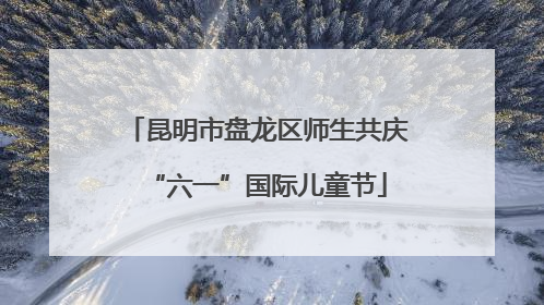 昆明市盘龙区师生共庆“六一”国际儿童节