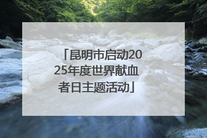 昆明市启动2025年度世界献血者日主题活动