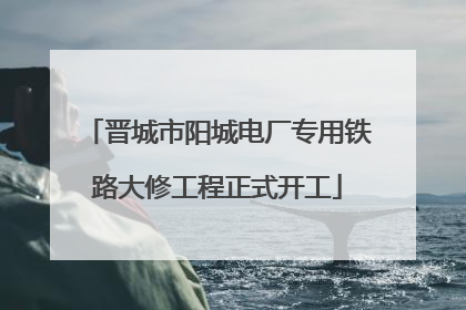 晋城市阳城电厂专用铁路大修工程正式开工