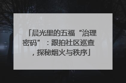晨光里的五福“治理密码”：跟拍社区巡查，探秘烟火与秩序