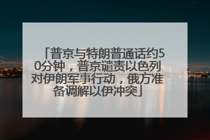 普京与特朗普通话约50分钟，普京谴责以色列对伊朗军事行动，俄方准备调解以伊冲突