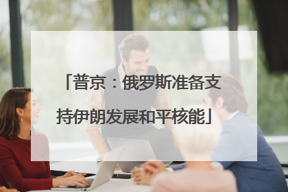 普京：俄罗斯准备支持伊朗发展和平核能