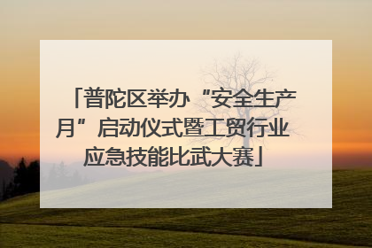 普陀区举办“安全生产月”启动仪式暨工贸行业应急技能比武大赛