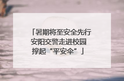 暑期将至安全先行 安阳交警走进校园撑起“平安伞”