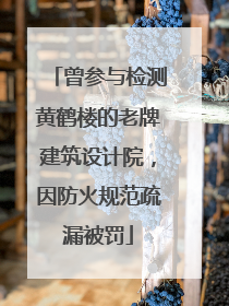 曾参与检测黄鹤楼的老牌建筑设计院，因防火规范疏漏被罚