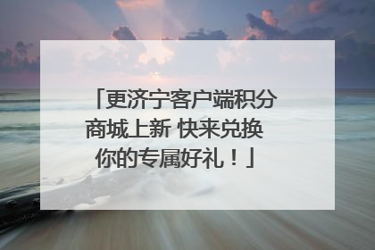 更济宁客户端积分商城上新 快来兑换你的专属好礼！