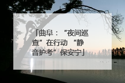 曲阜：“夜间巡查”在行动 “静音护考”保安宁