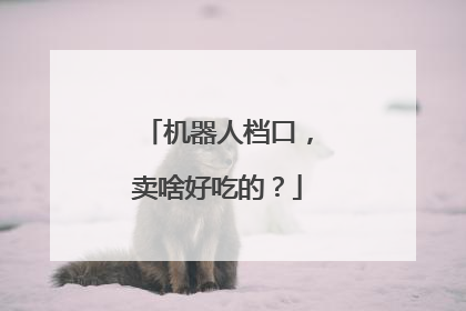 机器人档口，卖啥好吃的？
