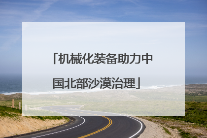 机械化装备助力中国北部沙漠治理