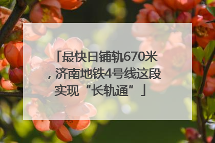 最快日铺轨670米，济南地铁4号线这段实现“长轨通”