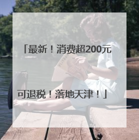 最新！消费超200元可退税！落地天津！