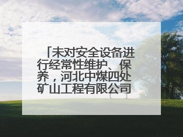 未对安全设备进行经常性维护、保养，河北中煤四处矿山工程有限公司再收罚单