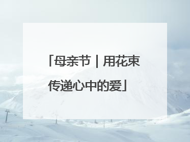 母亲节｜用花束传递心中的爱