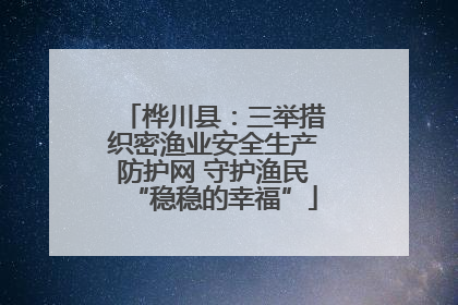 桦川县：三举措织密渔业安全生产防护网 守护渔民“稳稳的幸福”