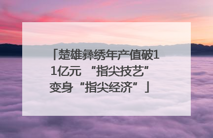 楚雄彝绣年产值破11亿元 “指尖技艺”变身“指尖经济”
