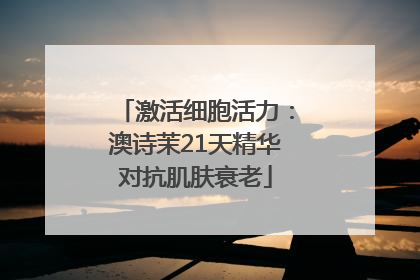 激活细胞活力：澳诗茉21天精华对抗肌肤衰老